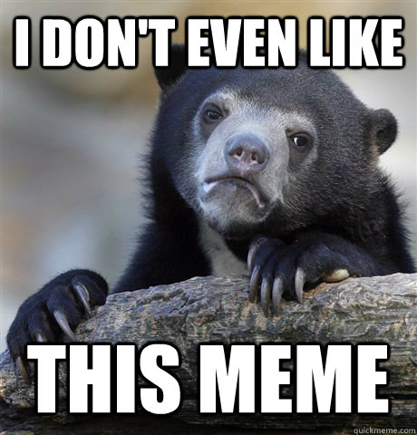 I don't even like This meme - I don't even like This meme  Confession Bear