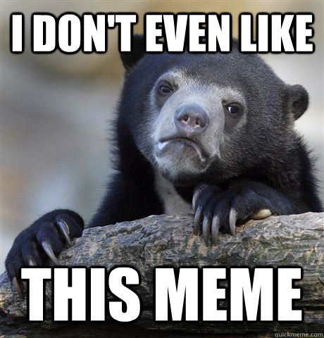 I don't even like This meme  Confession Bear