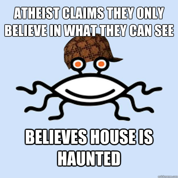 Atheist claims they only believe in what they can see Believes house is haunted  Scumbag rAtheism