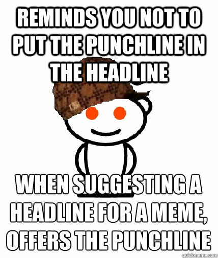 reminds you not to put the punchline in the headline when suggesting a 
headline for a meme, 
offers the punchline  Scumbag Reddit
