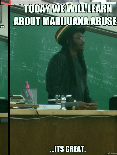 Today we will learn about marijuana abuse... ...its great.  Rasta Science Teacher