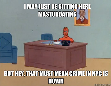 i may just be sitting here masturbating but hey, that must mean crime in nyc is down  masturbating spiderman