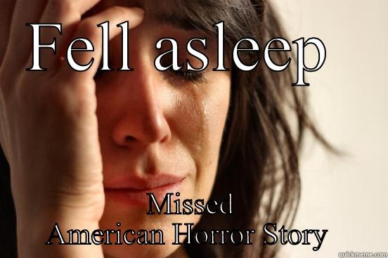 FELL ASLEEP  MISSED AMERICAN HORROR STORY  First World Problems