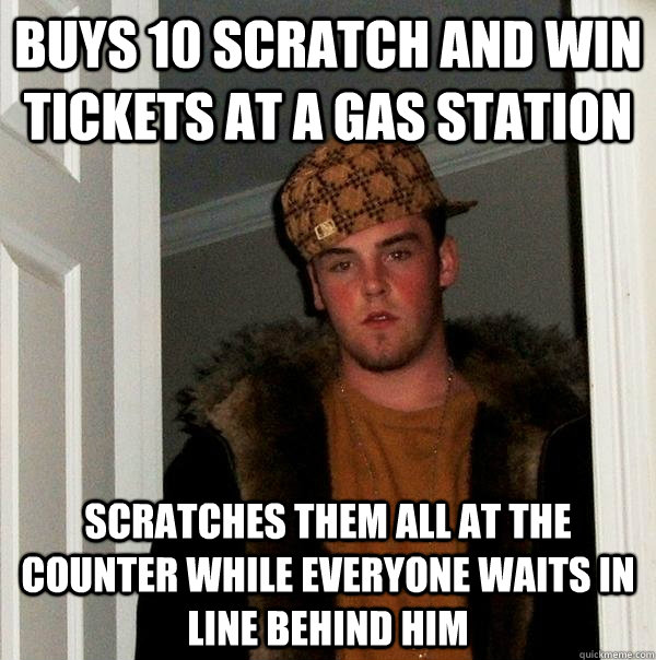 buys 10 scratch and win tickets at a gas station scratches them all at the counter while everyone waits in line behind him  Scumbag Steve