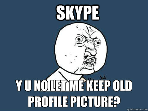 Skype y u no let me keep old 
profile picture? - Skype y u no let me keep old 
profile picture?  Y U No