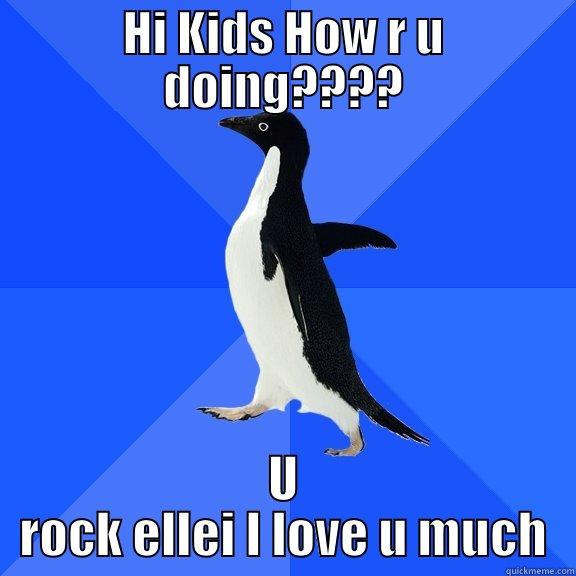 HI KIDS HOW R U DOING???? U ROCK ELLEI I LOVE U MUCH Socially Awkward Penguin