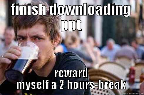FINISH DOWNLOADING PPT REWARD MYSELF A 2 HOURS-BREAK Lazy College Senior