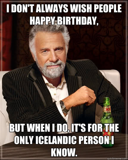 I don't always wish people Happy Birthday, But when I do, it's for the only Icelandic person I know.  Dos Equis man