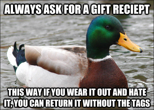 Always ask for a gift reciept this way if you wear it out and hate it, you can return it without the tags  Actual Advice Mallard