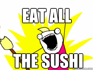 EAT ALL THE SUSHI  All The Things