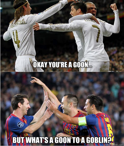 Okay you're a goon... But what's a goon to a goblin? - Okay you're a goon... But what's a goon to a goblin?  El Clasico - goongoblin