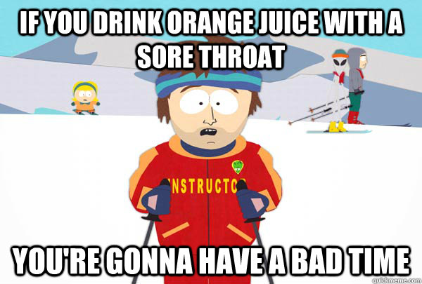 If you drink orange juice with a sore throat You're gonna have a bad time - If you drink orange juice with a sore throat You're gonna have a bad time  Super Cool Ski Instructor