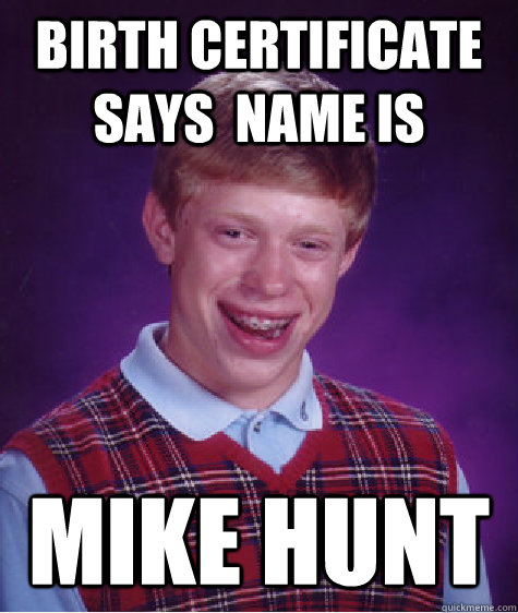 Birth Certificate says  name is  Mike Hunt   Bad Luck Brian