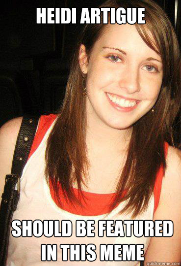 Heidi Artigue Should be featured in this meme  Good girl overly attached girlfriend