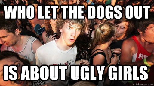 who let the dogs out is about ugly girls  Sudden Clarity Clarence