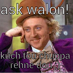 ASK WALON!  KUCH TOU CHUPPA REHNE DOU ;) Condescending Wonka