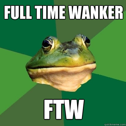 full time wanker ftw  Foul Bachelor Frog