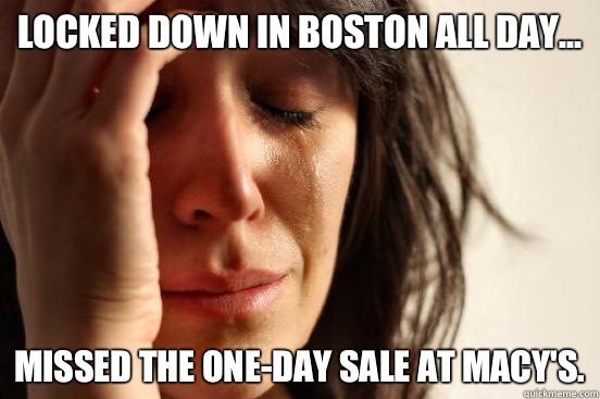 Locked down in Boston all day... Missed the one-day sale at Macy's.  First World Problems