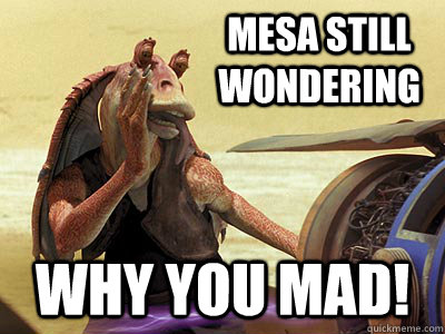 Mesa still wondering why you mad! - Mesa still wondering why you mad!  Jar Jar Binks