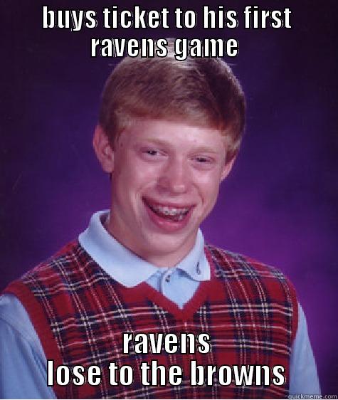 BUYS TICKET TO HIS FIRST RAVENS GAME  RAVENS LOSE TO THE BROWNS Bad Luck Brian