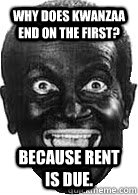 Why does Kwanzaa end on the first? Because rent is due.  