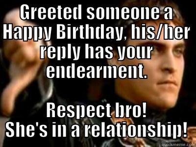 GREETED SOMEONE A HAPPY BIRTHDAY, HIS/HER REPLY HAS YOUR ENDEARMENT. RESPECT BRO! SHE'S IN A RELATIONSHIP! Downvoting Roman