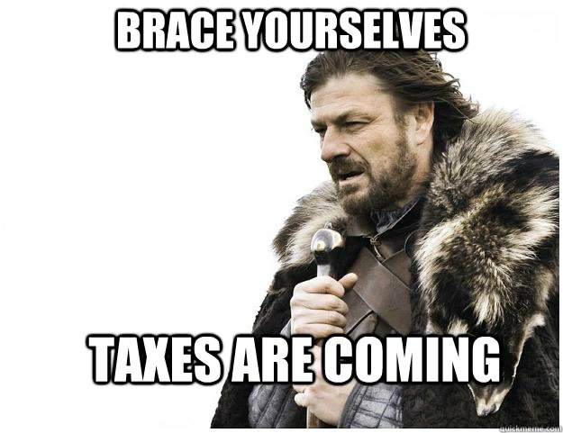 Brace yourselves Taxes are coming  Imminent Ned
