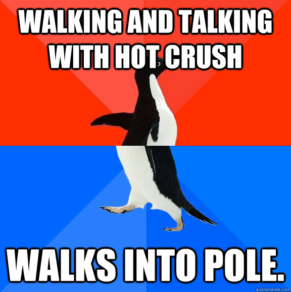Walking and talking with hot crush Walks into pole.  Socially Awesome Awkward Penguin