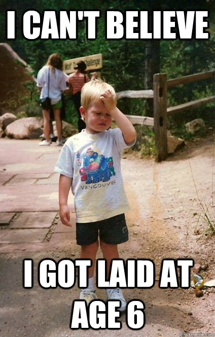 I can't believe I got laid at age 6  Regretful Toddler