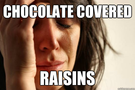 Chocolate covered raisins  First World Problems