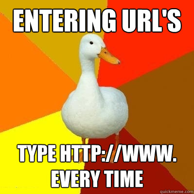 entering Url's Type http://www. every time - entering Url's Type http://www. every time  Tech Impaired Duck