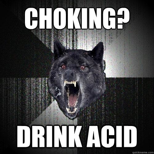 choking? drink acid  Insanity Wolf