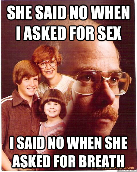 She said no when i asked for sex I said No when she asked for breath  Vengeance Dad