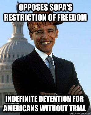 opposes sopa's restriction of freedom indefinite detention for americans without trial  Scumbag Obama