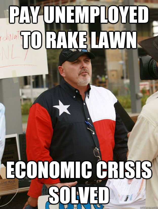 pay unemployed to rake lawn economic crisis solved  Condescending Old White Guy