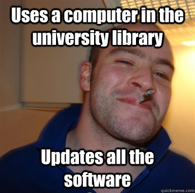 Uses a computer in the university library Updates all the software  - Uses a computer in the university library Updates all the software   Good Guy Greg - Koji