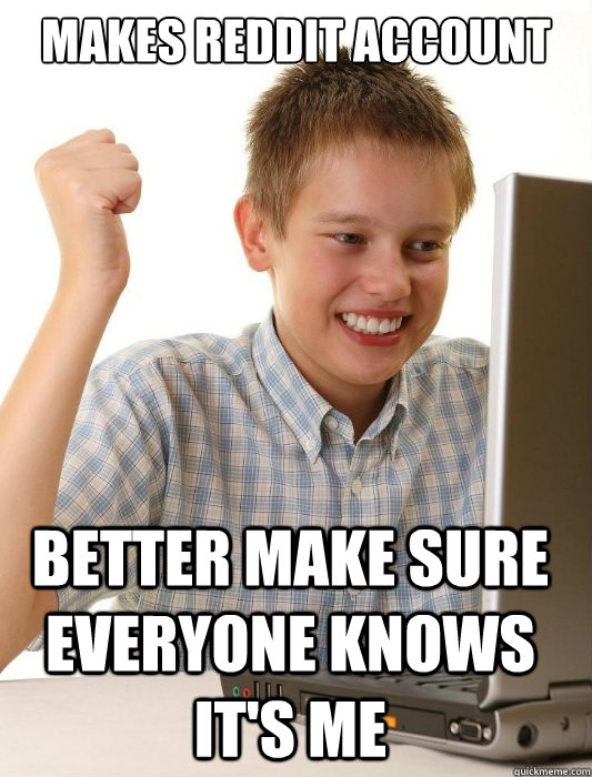 makes reddit account better make sure everyone knows it's me  First Day on the Internet Kid