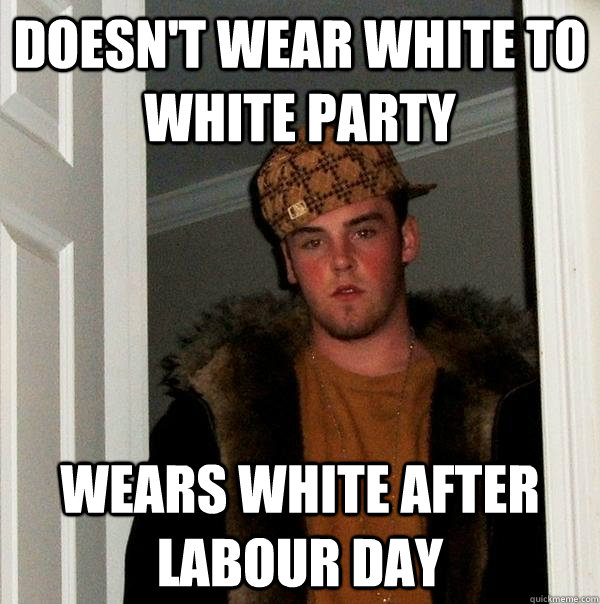 Doesn't wear white to White party Wears white after Labour Day  Scumbag Steve