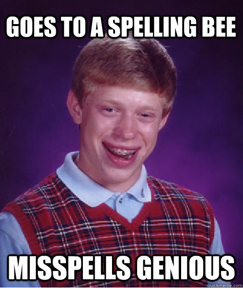 Goes to a spelling bee Misspells genious  Bad Luck Brian