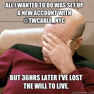 All I wanted to do was set up a new account with @TWCable_NYC 
but 36hrs later I've lost the will to live.  FacePalm
