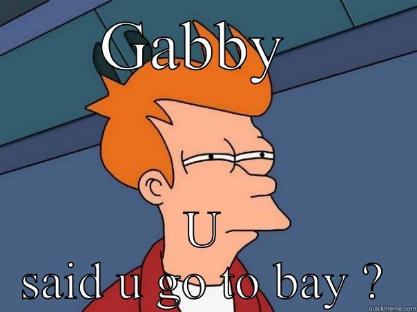 GABBY  U SAID U GO TO BAY ? Futurama Fry