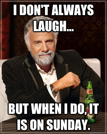 I don't always laugh... but when I do, it is on Sunday.  Dos equis
