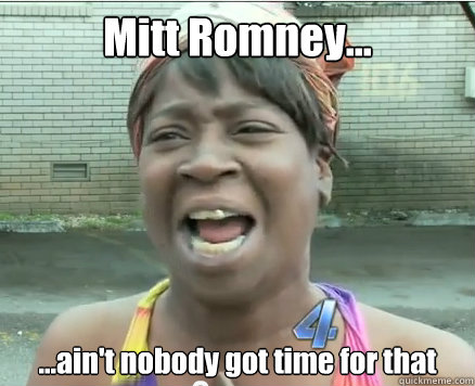 Mitt Romney... ...ain't nobody got time for that - Mitt Romney... ...ain't nobody got time for that  Sweet Brown aint Nobody got time fo Dat!
