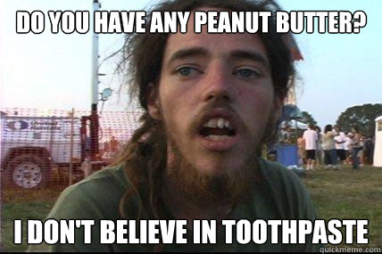 do you have any peanut butter? i don't believe in toothpaste  