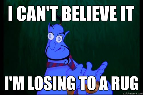 I can't believe it I'm Losing to a Rug - I can't believe it I'm Losing to a Rug  Genie Cant Believe it