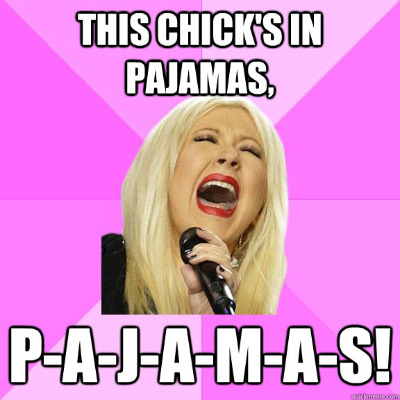 this chick's in pajamas, p-a-j-a-m-a-s!  Wrong Lyrics Christina
