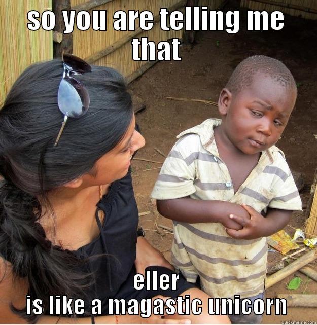 SO YOU ARE TELLING ME THAT ELLER IS LIKE A MAGASTIC UNICORN Skeptical Third World Kid