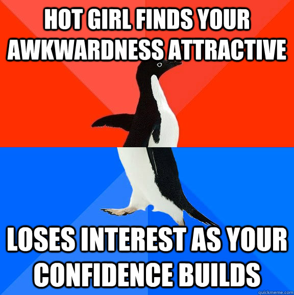 Hot girl finds your awkwardness attractive Loses interest as your confidence builds  Socially Awesome Awkward Penguin