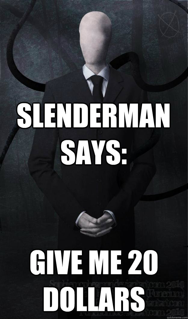 Slenderman says: Give me 20 dollars  