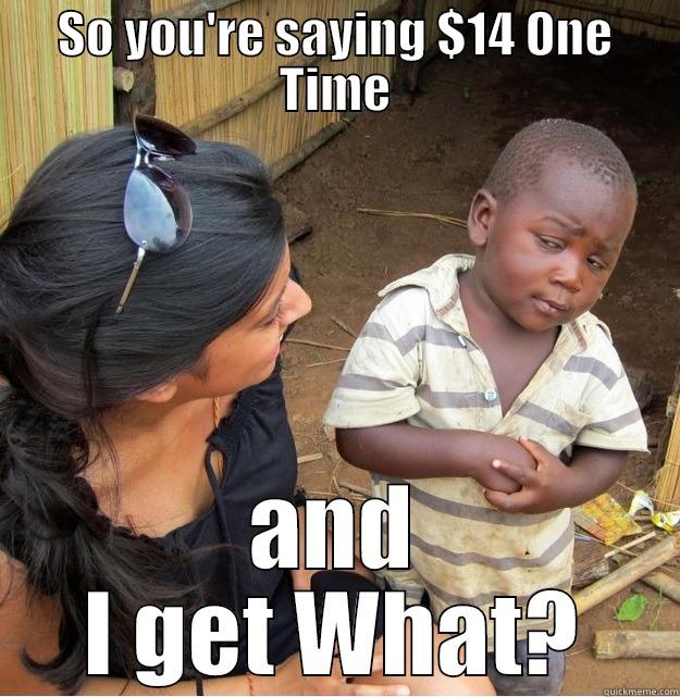 SO YOU'RE SAYING $14 ONE TIME AND I GET WHAT? Skeptical Third World Kid